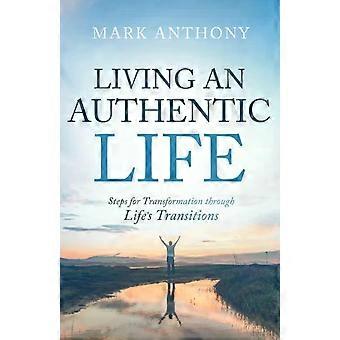 Living An Authentic Life Steps For Transformation Through Life's Transitions - Mark Anthony