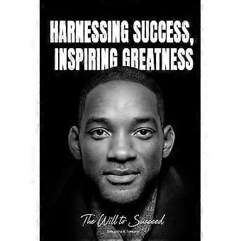 Harnessing Success, Inspiring Greatness The Will to Succeed