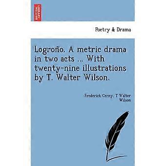 Logrono A Metric Drama In Two Acts. With Twenty-nine Illust Rations By T. Walt - Frederick Cerny - Paperback - English Book - History