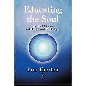 Educating The Soul Spiritual Healing And Our Eternal Psychology - Eric Thorton - Paperback - en Book