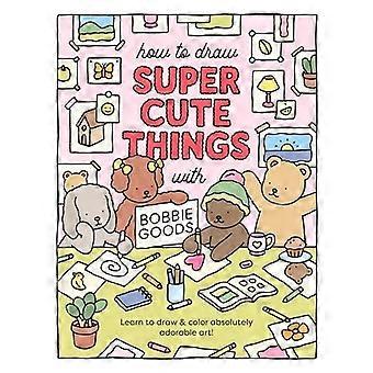 Wie man super süße Dinge mit Bobbie Goods zeichnet!: Lernen Sie, absolut entzückende Kunst zu zeichnen und zu kolorieren!
