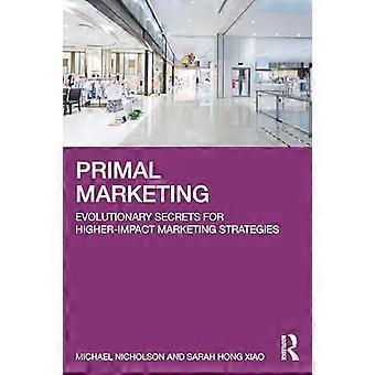 Primal Marketing Evolutionary Secrets for Higher Impact Marketing Strategies