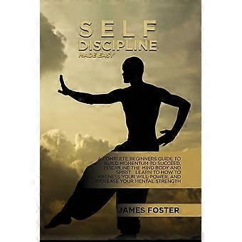 Self-discipline made easy a complete beginners guide to build momentum to succeed, discipline the mind body and spirit. learn to how to harness your w