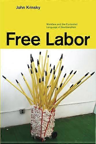 Free Labor: Workfare and the Contested Language of Neoliberalism