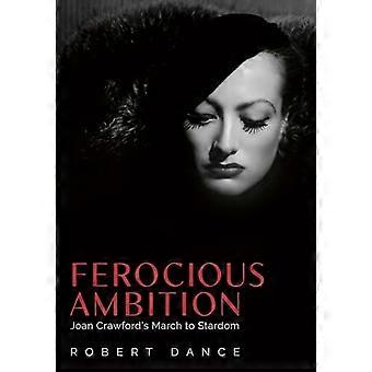 Ferocious Ambition Joan Crawfords March to Stardom