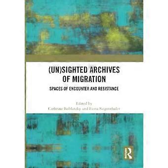 Unsighted Archives Of Migration Spaces Of Encounter And Resistance - Taylor & Francis Ltd
