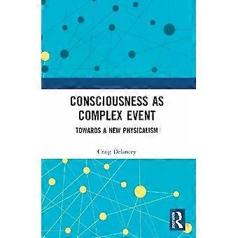 Consciousness As Complex Event Towards A New Physicalism - Craig Delancey