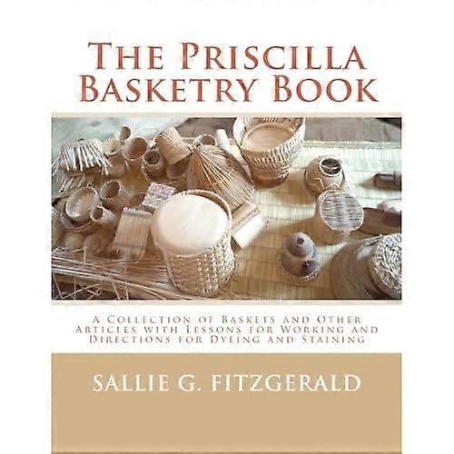The Priscilla Basketry Book: A Collection of Baskets and Other Articles with Lessons for Working and Directions for Dyeing and Staining