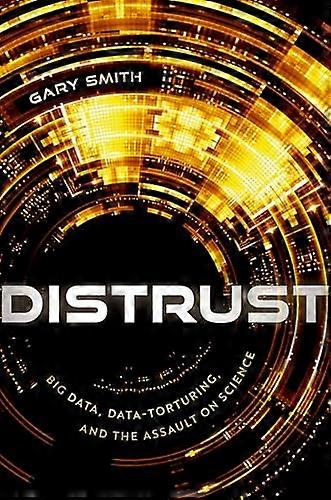 Distrust Big Data Data Torturing and the Assault on Science