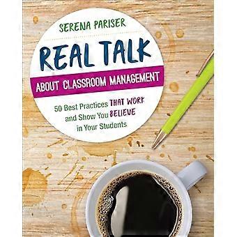 Real Talk About Classroom Management 50 Best Practices That Work and Show You Believe in Your Students