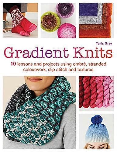 Gradient Knits: 10 Lessons and Projects Using Ombre Stranded Colourwork Slip Stitch and Textures