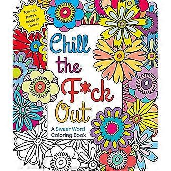 Chill die F * Ck heraus: A Schimpfwort Coloring Book