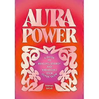 Aura Power A guide to healing energy and enhancing your outer glow