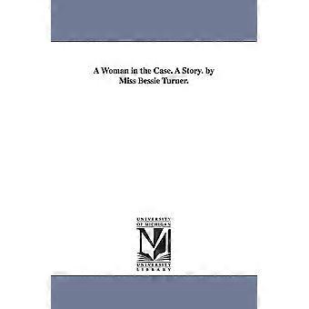 A Woman In The Case. A Story. By Miss Bessie Turner - Bessie A. Turner - en Book