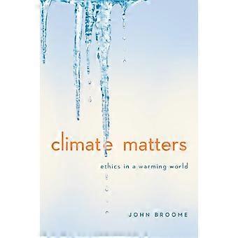 Climate Matters: Ethics in a Warming World (Norton Global Ethics Series)