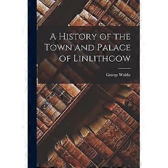A history of the town and palace of linlithgow