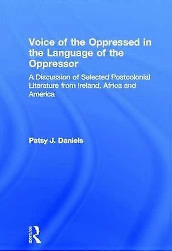 Voice of the Oppressed in the Language of the Oppressor: A Discussion of Selected Postcolonial Literature from Ireland Africa and America