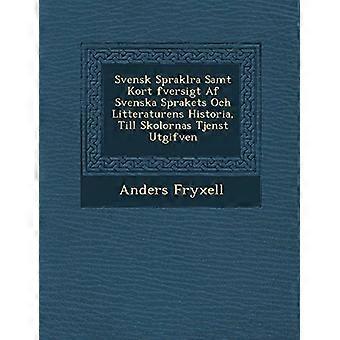 Svensk Sprakl Ra Samt Kort Fversigt AF Svenska Sprakets Och Litteraturens Historia, Till Skolornas Tjenst Utgifven