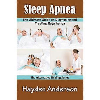 Apnée du sommeil : le guide ultime sur le diagnostic et le traitement de l’apnée du sommeil : la série de guérison alternative