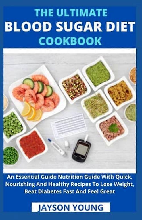 The Ultimate Blood Sugar Diet Cookbook: An Essential Guide Nutrition Guide With Quick, Nourishing And Healthy Recipes To Lose Weight, Beat Diabetes Fa
