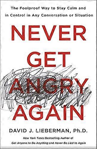 Never Get Angry Again: The Foolproof Way to Stay Calm and in Control in Any Conversation or Situation