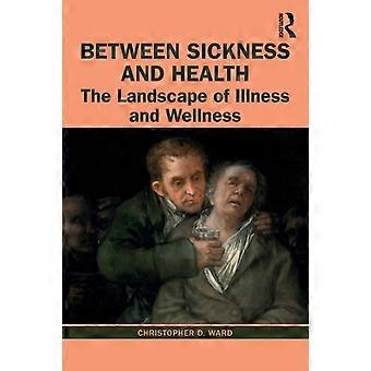 Between Sickness And Health The Landscape Of Illness And Wellness - Christopher D. Ward