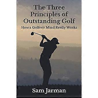 The Three Principles of Outstanding Golf: Hoe een Golfer's Mind echt werkt