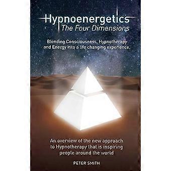 Hypnoenergetik - Die vier Dimensionen: Ein Überblick über den neuen Ansatz der Hypnosetherapie, der Menschen auf der ganzen Welt inspiriert