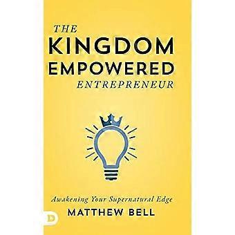 The kingdom empowered entrepreneur awakening your supernatural edge