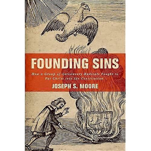 Founding Sins: How a Group of Antislavery Radicals Fought to Put Christ into the Constitution