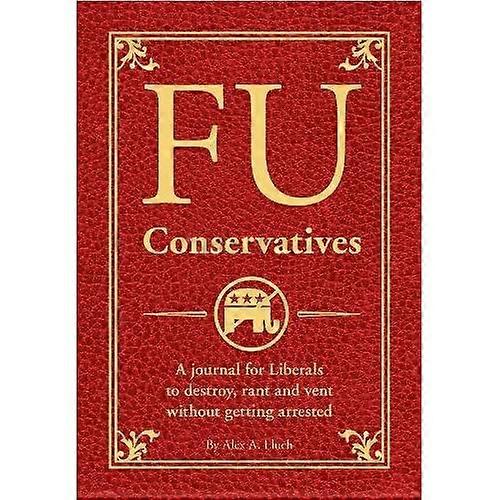 Fu Conservatives: a Journal for Liberals to Destroy, Rant and Vent without Getting Arrested