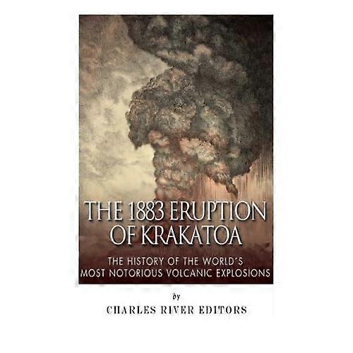 The 1883 Eruption of Krakatoa: The History of the World's Most Notorious Volcanic Explosions