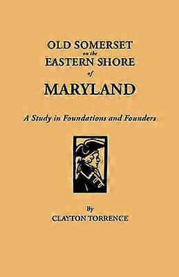 Old Somerset on the Eastern Shore of Maryland A Study in Foundations and Founders