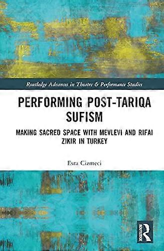 Performing Post Tariqa Sufism: Making Sacred Space with Mevlevi and Rifai Zikir in Turkey
