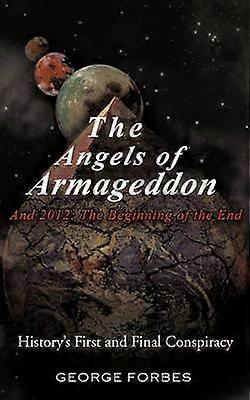 The Angels of Armageddon and 2012 The Beginning of the End History's First and Final Conspiracy