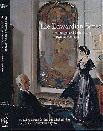 The Edwardian Sense: Art Design and Performance in Britain 1901 1910