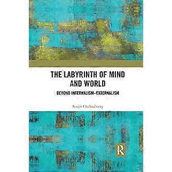 The Labyrinth Of Mind And World Beyond Internalism-externalism - Sanjit Chakraborty