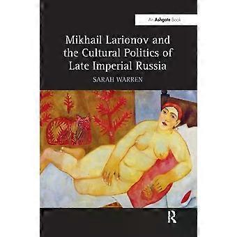 Mikhail Larionov And The Cultural Politics Of Late Imperial Russia - Sarah Warren