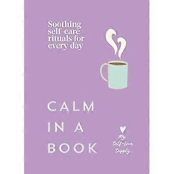 Calm in a Book Soothing self care rituals for every day