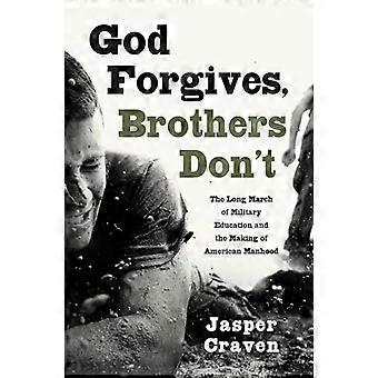God Forgives Brothers Dont The Long March of Military Education and the Making of American Manhood