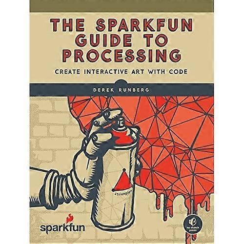 The SparkFun Guide to Processing: Create Interactive Art with Code