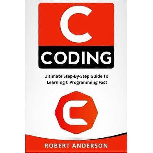 C Coding: Ultimate Step-By-Step Guide to Learning C Programming Fast