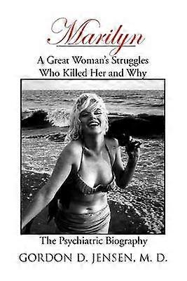 Marilyn A Great Woman's Struggles Who Killed Her and Why the Psychiatric Biography