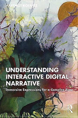 Understanding Interactive Digital Narrative: Immersive Expressions for a Complex Time
