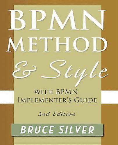 BPMN Method and Style, 2nd Edition, with BPMN Implementer's Guide: A Structured Approach for Business Process Modeling and Implementation Using BPMN 2