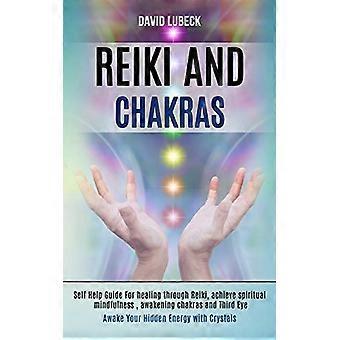 Reiki ja chakrat: Itseapuopas paranemiseen reikin avulla, henkisen tietoisuustaitojen saavuttamiseen, chakrojen ja kolmannen silmän herättämiseen (piilotetun energiasi herättäminen)