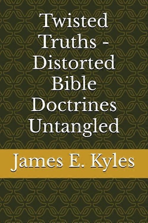 Twisted Truths - Distorted Bible Doctrines Untangled