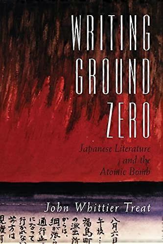 Writing Ground Zero: Japanese Literature and the Atomic Bomb