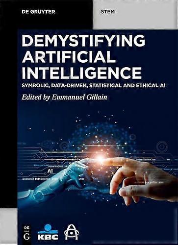 Demystifying Artificial Intelligence: Symbolic, Data-Driven, Statistical and Ethical AI (De Gruyter STEM)