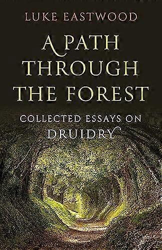 Path through the Forest A Collected Essays on Druidry